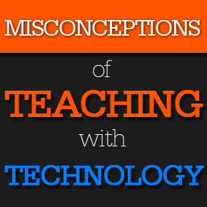 Misconceptions of Teaching with Technology
